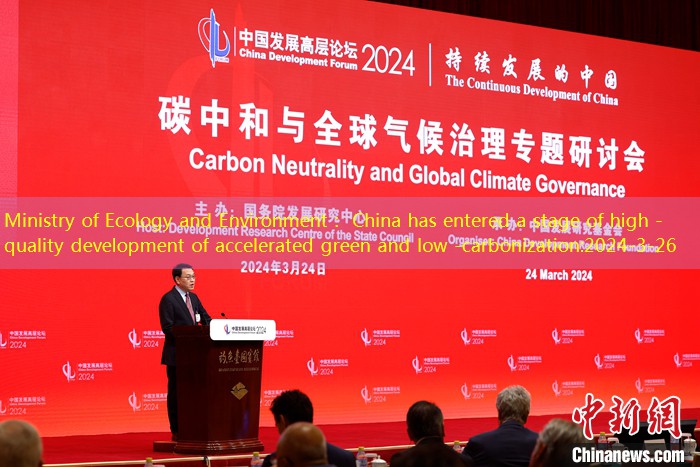 Ministry of Ecology and Environment： China has entered a stage of high -quality development of accelerated green and low -carbonization