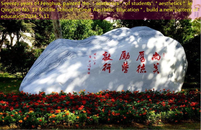 Seventy years of Fenghua, painted the ＂aesthetics＂ of students’ ＂aesthetics＂ in Qingdao No. 17 Middle School ＂Great Aesthetic Education＂, build a new pattern of education